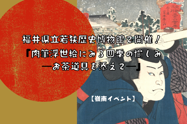 福井県立若狭歴史博物館で開催 肉筆浮世絵にみる四季の愉しみ お茶道具を添えて 嶺南イベント