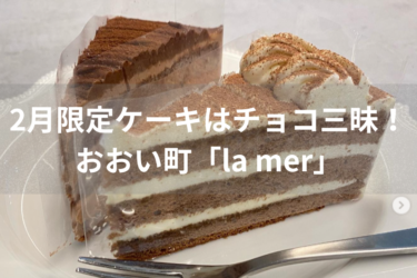 2月限定ケーキはチョコ三昧！ おおい町「la mer」【嶺南グルメ】