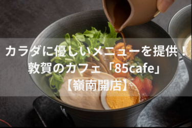 カラダに優しいメニューを提供！ 敦賀のカフェ「85cafe」【嶺南開店】